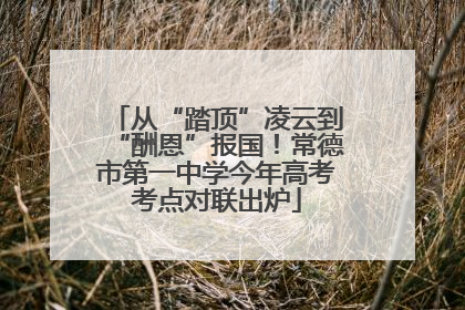 从“踏顶”凌云到“酬恩”报国！常德市第一中学今年高考考点对联出炉