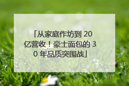 从家庭作坊到 20 亿营收！豪士面包的 30 年品质突围战