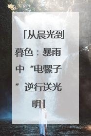 从晨光到暮色：暴雨中“电骡子”逆行送光明