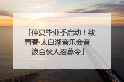 仲夏毕业季启动！致青春·太白湖音乐会音浪合伙人招募令