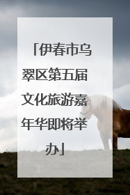 伊春市乌翠区第五届文化旅游嘉年华即将举办