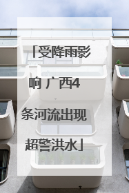 受降雨影响 广西4条河流出现超警洪水