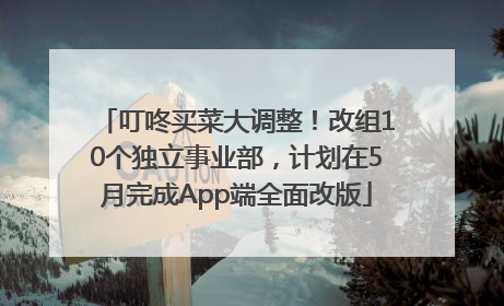 叮咚买菜大调整！改组10个独立事业部，计划在5月完成App端全面改版