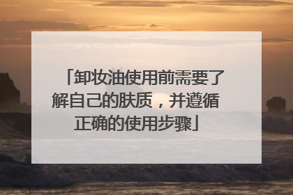 卸妆油使用前需要了解自己的肤质，并遵循正确的使用步骤