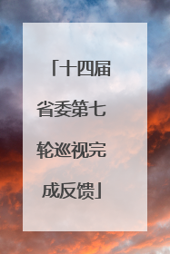 十四届省委第七轮巡视完成反馈