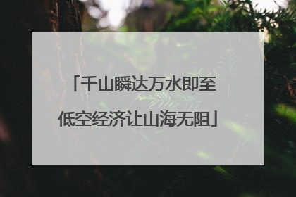 千山瞬达万水即至 低空经济让山海无阻