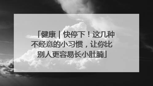 健康｜快停下！这几种不经意的小习惯，让你比别人更容易长小肚腩