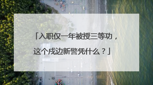 入职仅一年被授三等功，这个戍边新警凭什么？