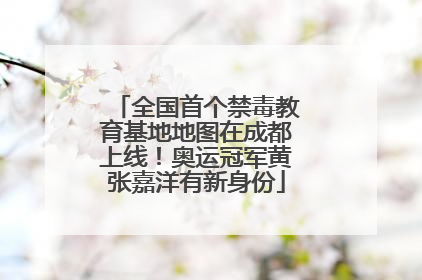 全国首个禁毒教育基地地图在成都上线！奥运冠军黄张嘉洋有新身份