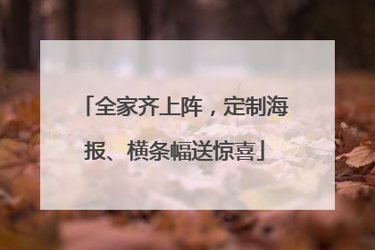 全家齐上阵，定制海报、横条幅送惊喜