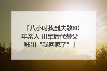 八小时找到失散80年亲人 川军后代替父喊出“我回家了”
