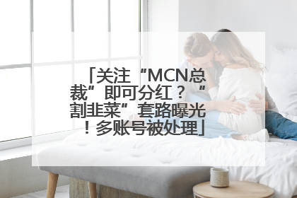 关注“MCN总裁”即可分红？“割韭菜”套路曝光！多账号被处理