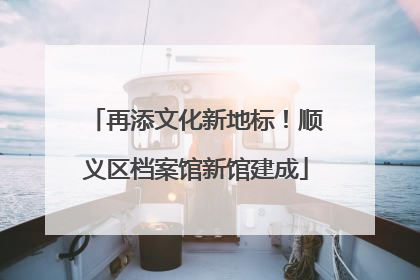 再添文化新地标！顺义区档案馆新馆建成