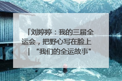 刘婷婷：我的三届全运会，把野心写在脸上｜“我们的全运故事”全民征文大赛