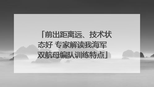 前出距离远、技术状态好 专家解读我海军双航母编队训练特点