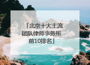 北京十大主流团队律师事务所前10排名