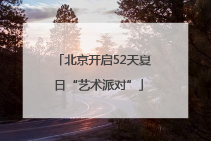 北京开启52天夏日“艺术派对”