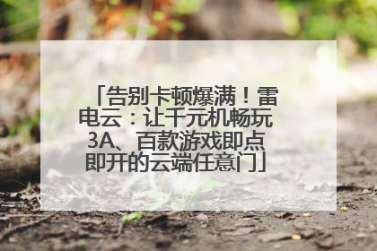 告别卡顿爆满！雷电云：让千元机畅玩3A、百款游戏即点即开的云端任意门