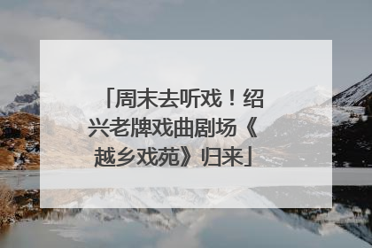 周末去听戏！绍兴老牌戏曲剧场《越乡戏苑》归来