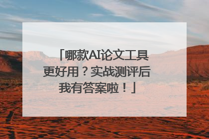 哪款AI论文工具更好用？实战测评后我有答案啦！