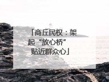 商丘民权：架起“放心桥” 贴近群众心