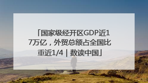国家级经开区GDP近17万亿，外贸总额占全国比重近1/4｜数读中国