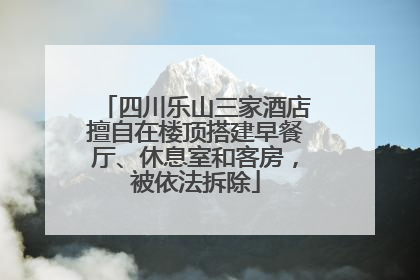 四川乐山三家酒店擅自在楼顶搭建早餐厅、休息室和客房，被依法拆除