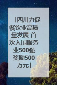 四川力促餐饮业高质量发展 首次入围服务业500强奖励500万元
