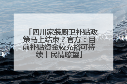 四川家装厨卫补贴政策马上结束？官方：目前补贴资金较充裕可持续丨民情瞭望