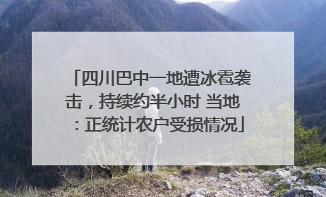 四川巴中一地遭冰雹袭击，持续约半小时 当地：正统计农户受损情况
