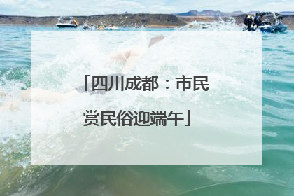 四川成都：市民赏民俗迎端午