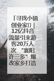 寻找小镇创业家㊱｜12亿抖音流量引来游客20万人次 “襄阳许三多”爆改家乡打造网红村