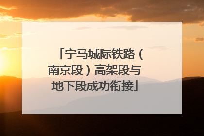 宁马城际铁路（南京段）高架段与地下段成功衔接