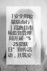 安全用妆 量肤而行｜高唐县市场监督管理局开展“5·25爱肤日”宣传活动，共筑安全用妆防线