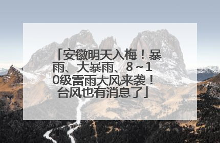 安徽明天入梅！暴雨、大暴雨、8～10级雷雨大风来袭！台风也有消息了