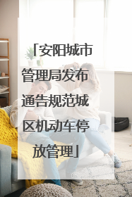安阳城市管理局发布通告规范城区机动车停放管理