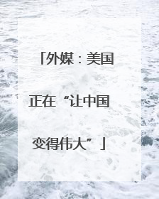 外媒：美国正在“让中国变得伟大”