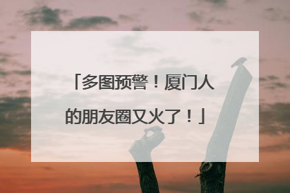 多图预警！厦门人的朋友圈又火了！