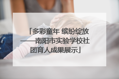 多彩童年 缤纷绽放——南阳市实验学校社团育人成果展示