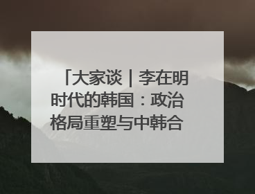 大家谈｜李在明时代的韩国：政治格局重塑与中韩合作新前景