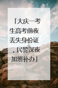 大庆一考生高考前夜丢失身份证，民警深夜加班补办