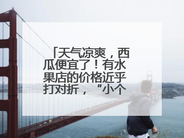 天气凉爽，西瓜便宜了！有水果店的价格近乎打对折，“小个子”的特小凤、小糖丸更好卖