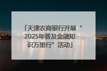 天津农商银行开展“2025年普及金融知识万里行”活动