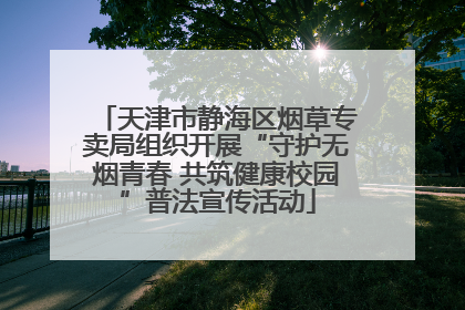 天津市静海区烟草专卖局组织开展“守护无烟青春 共筑健康校园”普法宣传活动