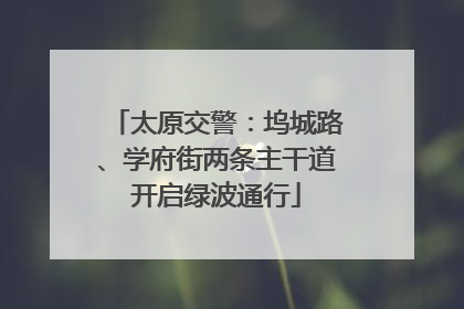 太原交警：坞城路、学府街两条主干道开启绿波通行