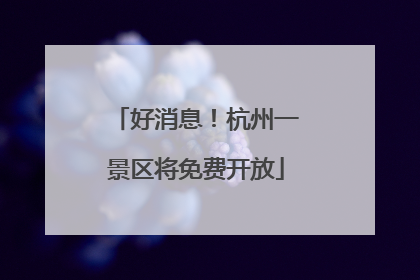 好消息！杭州一景区将免费开放