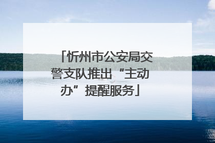 忻州市公安局交警支队推出“主动办”提醒服务