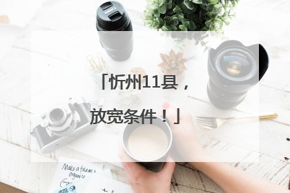 忻州11县，放宽条件！