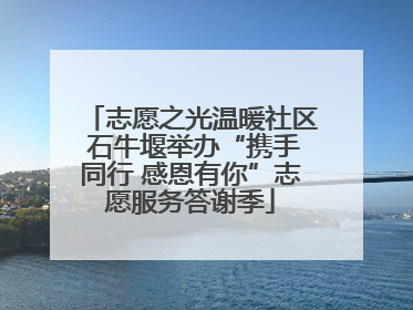 志愿之光温暖社区 石牛堰举办“携手同行 感恩有你”志愿服务答谢季