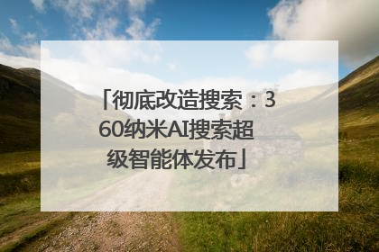 彻底改造搜索：360纳米AI搜索超级智能体发布